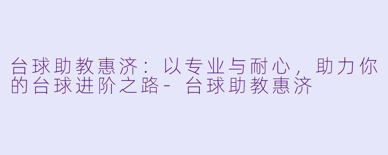 台球助教惠济：以专业与耐心，助力你的台球进阶之路-台球助教惠济