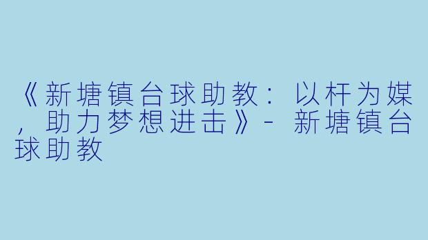《新塘镇台球助教：以杆为媒，助力梦想进击》-新塘镇台球助教