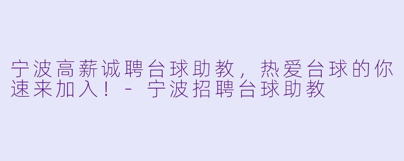 宁波高薪诚聘台球助教，热爱台球的你速来加入！-宁波招聘台球助教