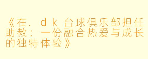 《在.dk台球俱乐部担任助教：一份融合热爱与成长的独特体验》
