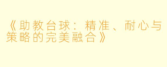 《助教台球：精准、耐心与策略的完美融合》