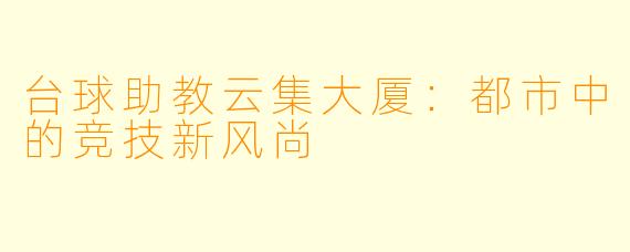 台球助教云集大厦：都市中的竞技新风尚