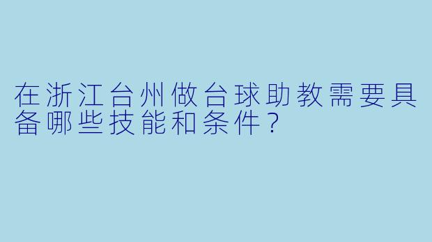 在浙江台州做台球助教需要具备哪些技能和条件？