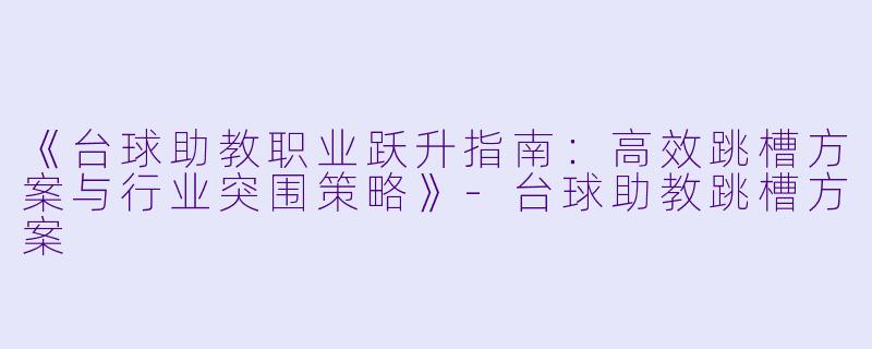 《台球助教职业跃升指南：高效跳槽方案与行业突围策略》-台球助教跳槽方案