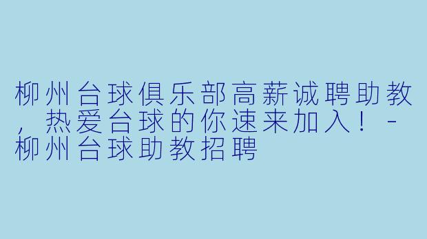 柳州台球俱乐部高薪诚聘助教，热爱台球的你速来加入！-柳州台球助教招聘