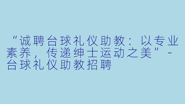 “诚聘台球礼仪助教：以专业素养，传递绅士运动之美”-台球礼仪助教招聘