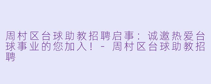 周村区台球助教招聘启事：诚邀热爱台球事业的您加入！-周村区台球助教招聘