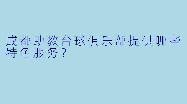 成都助教台球俱乐部提供哪些特色服务？