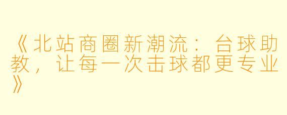 《北站商圈新潮流：台球助教，让每一次击球都更专业》