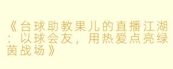 《台球助教果儿的直播江湖：以球会友，用热爱点亮绿茵战场》