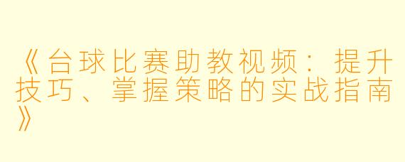 《台球比赛助教视频：提升技巧、掌握策略的实战指南》