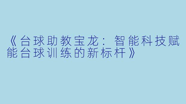 《台球助教宝龙：智能科技赋能台球训练的新标杆》