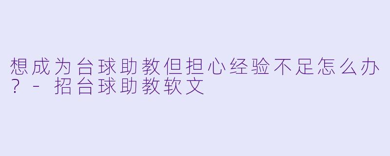 想成为台球助教但担心经验不足怎么办？-招台球助教软文