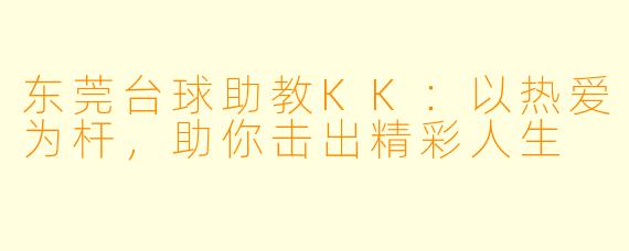 东莞台球助教KK：以热爱为杆，助你击出精彩人生