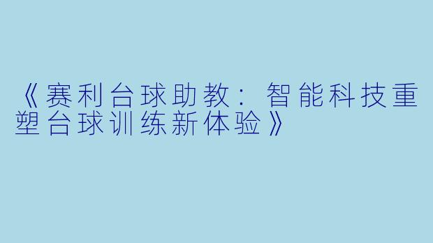 《赛利台球助教：智能科技重塑台球训练新体验》