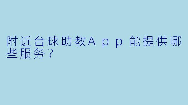 附近台球助教App能提供哪些服务？