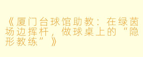 《厦门台球馆助教：在绿茵场边挥杆，做球桌上的“隐形教练”》