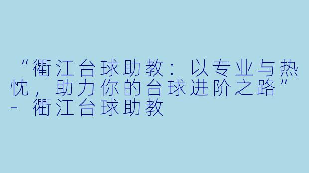 “衢江台球助教：以专业与热忱，助力你的台球进阶之路”-衢江台球助教