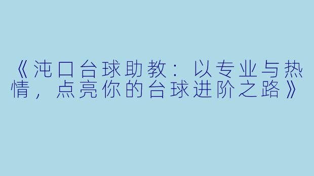《沌口台球助教：以专业与热情，点亮你的台球进阶之路》
