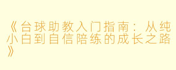 《台球助教入门指南：从纯小白到自信陪练的成长之路》