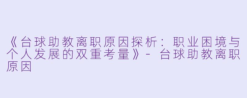 《台球助教离职原因探析：职业困境与个人发展的双重考量》-台球助教离职原因