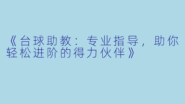 《台球助教：专业指导，助你轻松进阶的得力伙伴》