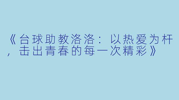 《台球助教洛洛：以热爱为杆，击出青春的每一次精彩》