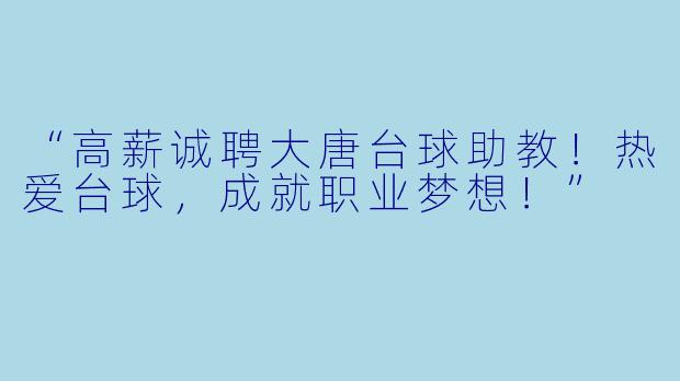“高薪诚聘大唐台球助教！热爱台球，成就职业梦想！”