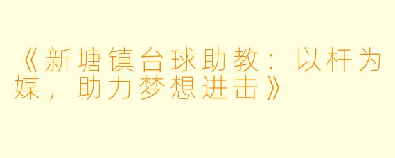 《新塘镇台球助教：以杆为媒，助力梦想进击》