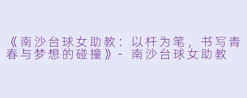 《南沙台球女助教：以杆为笔，书写青春与梦想的碰撞》-南沙台球女助教