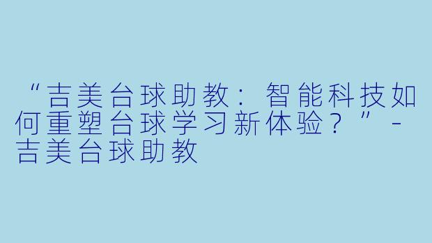 “吉美台球助教：智能科技如何重塑台球学习新体验？”-吉美台球助教