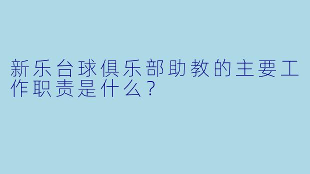 新乐台球俱乐部助教的主要工作职责是什么？