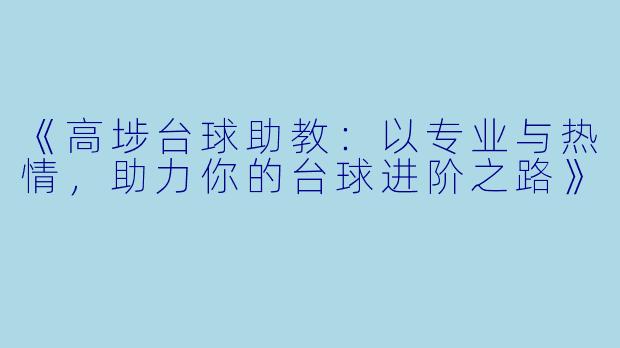 《高埗台球助教：以专业与热情，助力你的台球进阶之路》
