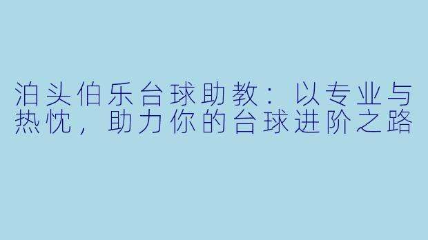 泊头伯乐台球助教：以专业与热忱，助力你的台球进阶之路