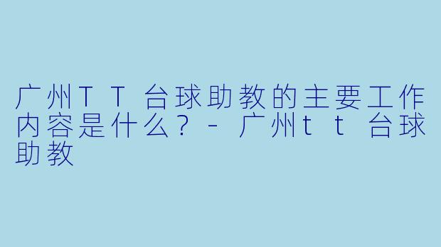 广州TT台球助教的主要工作内容是什么？-广州tt台球助教