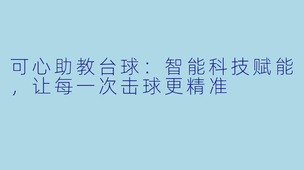 可心助教台球：智能科技赋能，让每一次击球更精准