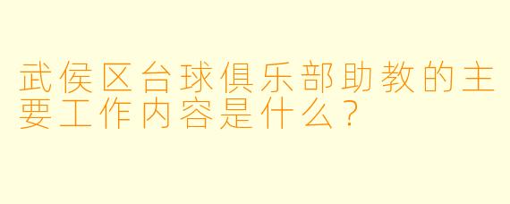 武侯区台球俱乐部助教的主要工作内容是什么？