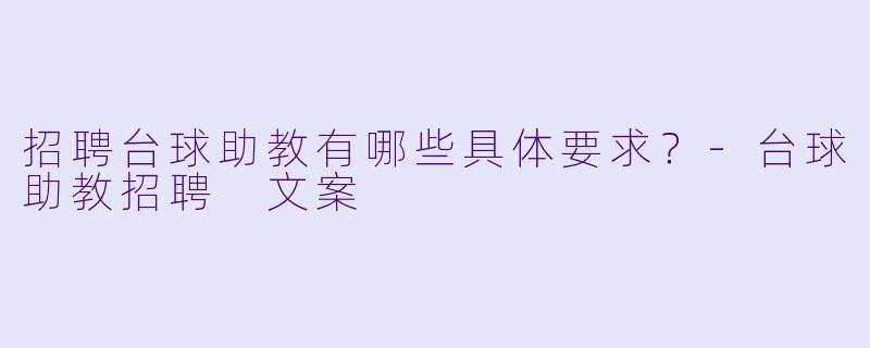 招聘台球助教有哪些具体要求？-台球助教招聘 文案