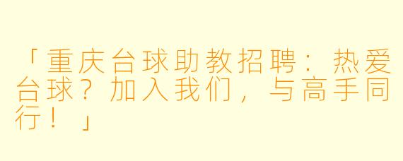 「重庆台球助教招聘：热爱台球？加入我们，与高手同行！」