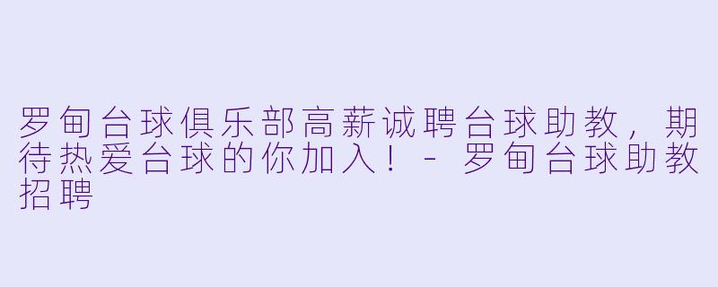 罗甸台球俱乐部高薪诚聘台球助教，期待热爱台球的你加入！-罗甸台球助教招聘