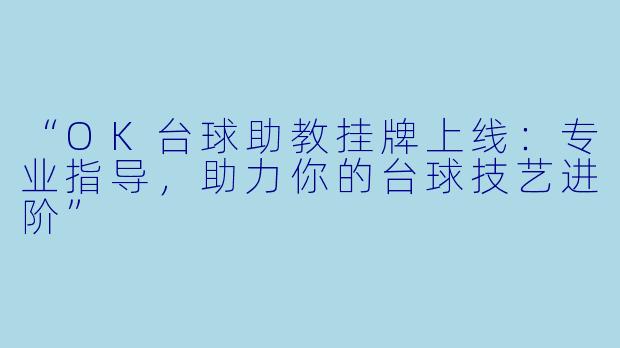 “OK台球助教挂牌上线：专业指导，助力你的台球技艺进阶”