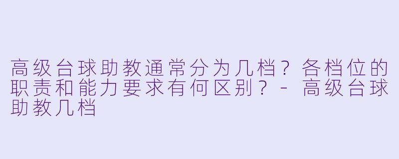 高级台球助教通常分为几档？各档位的职责和能力要求有何区别？-高级台球助教几档
