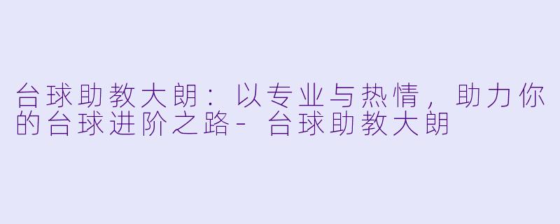 台球助教大朗：以专业与热情，助力你的台球进阶之路-台球助教大朗