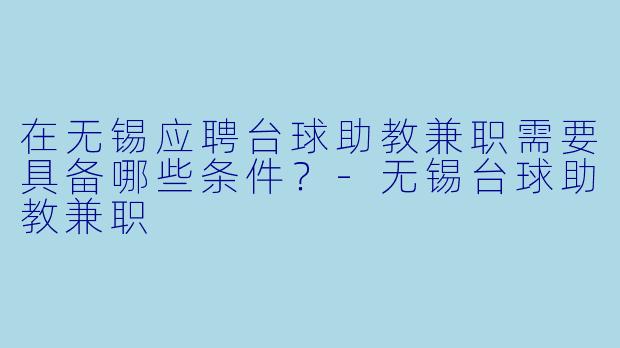 在无锡应聘台球助教兼职需要具备哪些条件？-无锡台球助教兼职