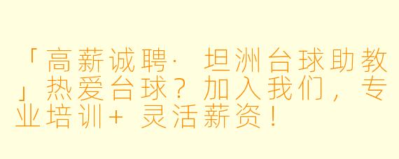 「高薪诚聘·坦洲台球助教」热爱台球？加入我们，专业培训+灵活薪资！