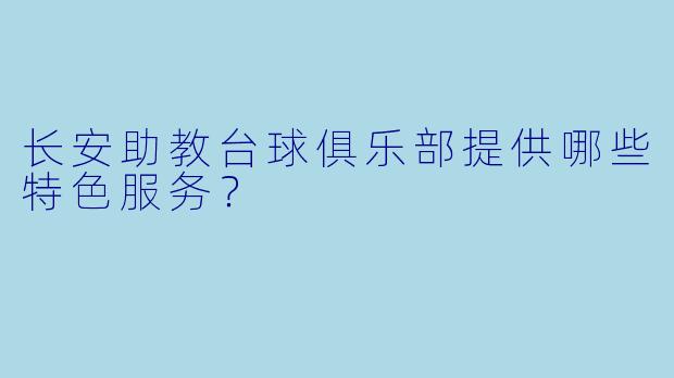 长安助教台球俱乐部提供哪些特色服务？