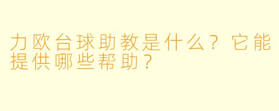 力欧台球助教是什么？它能提供哪些帮助？