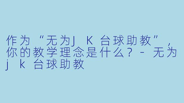 作为“无为JK台球助教”，你的教学理念是什么？-无为jk台球助教