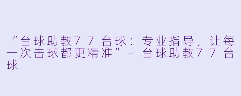 “台球助教77台球：专业指导，让每一次击球都更精准”-台球助教77台球