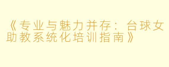 《专业与魅力并存：台球女助教系统化培训指南》